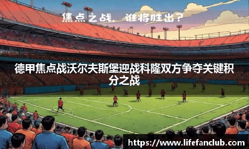 德甲焦点战沃尔夫斯堡迎战科隆双方争夺关键积分之战