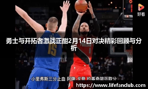 勇士与开拓者激战正酣2月14日对决精彩回顾与分析